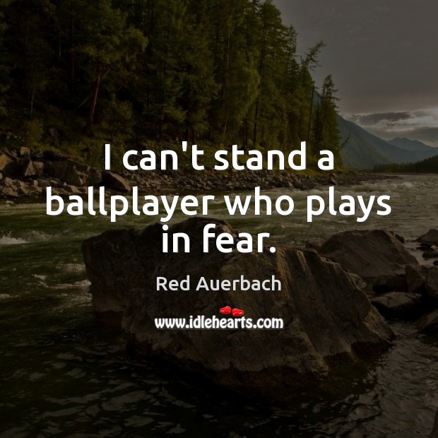 I can’t stand a ballplayer who plays in fear. Red Auerbach Picture Quote