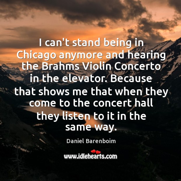I can’t stand being in Chicago anymore and hearing the Brahms Violin Daniel Barenboim Picture Quote