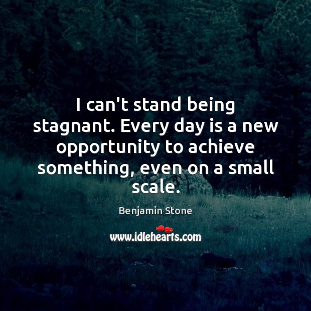 I can’t stand being stagnant. Every day is a new opportunity to Benjamin Stone Picture Quote