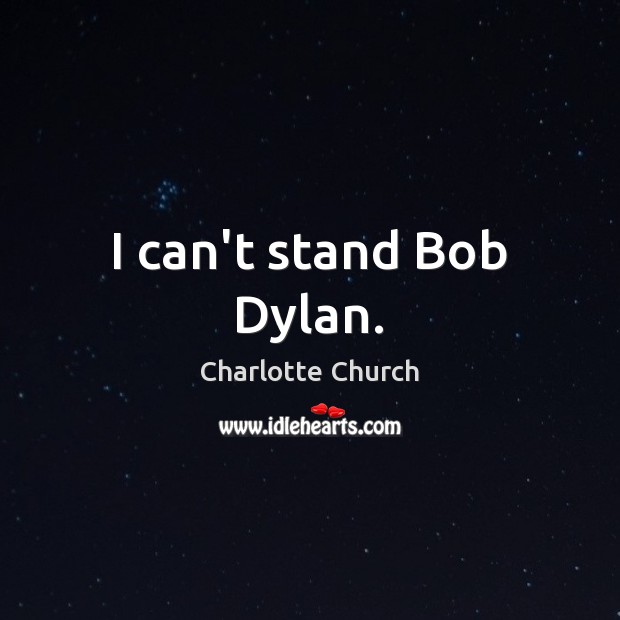 I can’t stand Bob Dylan. Charlotte Church Picture Quote