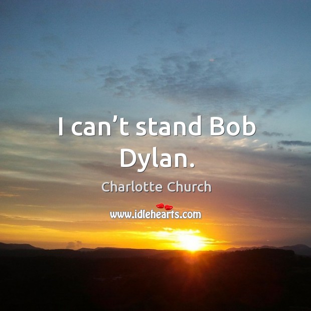 I can’t stand bob dylan. Charlotte Church Picture Quote