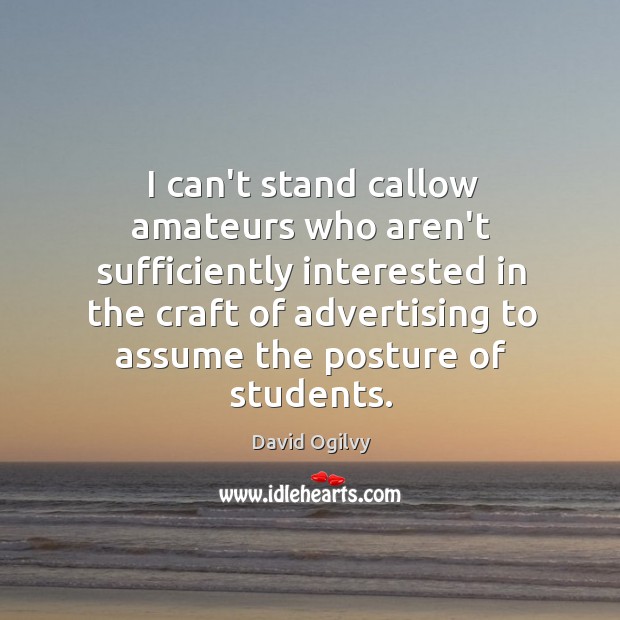 I can’t stand callow amateurs who aren’t sufficiently interested in the craft David Ogilvy Picture Quote