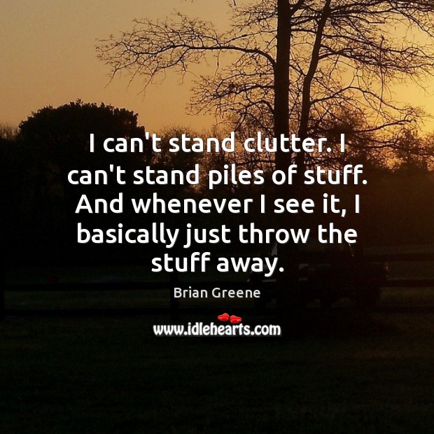 I can’t stand clutter. I can’t stand piles of stuff. And whenever Brian Greene Picture Quote