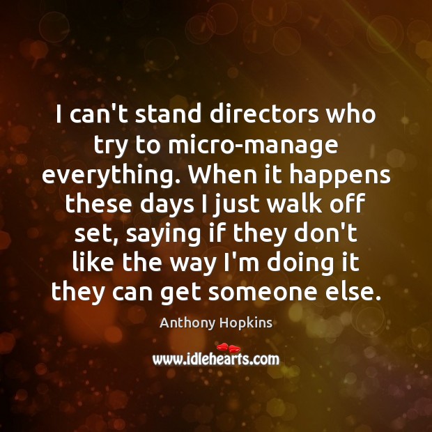 I can’t stand directors who try to micro-manage everything. When it happens Anthony Hopkins Picture Quote