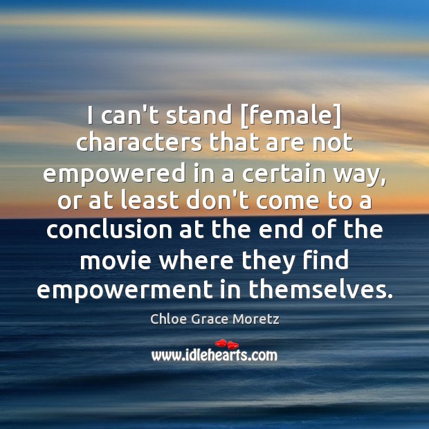 I can’t stand [female] characters that are not empowered in a certain Chloe Grace Moretz Picture Quote