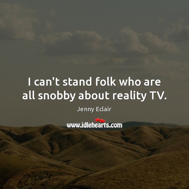 I can’t stand folk who are all snobby about reality TV. Jenny Eclair Picture Quote