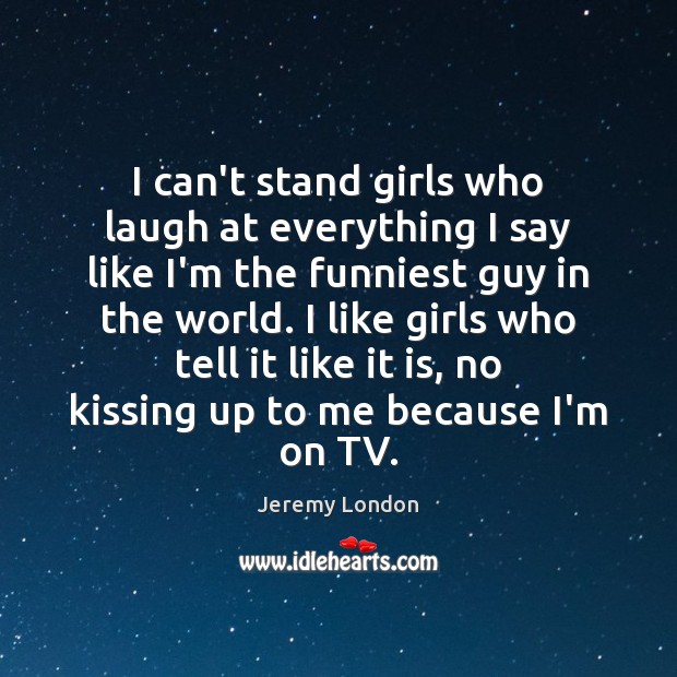 I can’t stand girls who laugh at everything I say like I’m Jeremy London Picture Quote