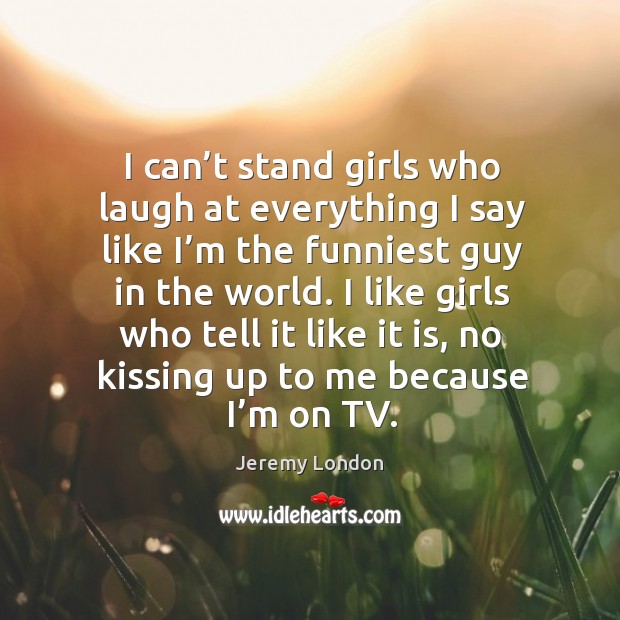 I can’t stand girls who laugh at everything I say like I’m the funniest guy in the world. Kissing Quotes Image