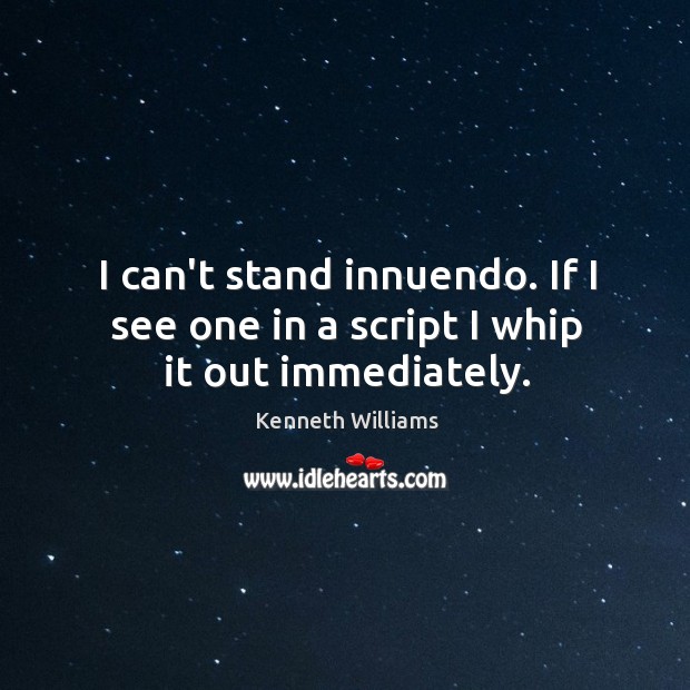 I can’t stand innuendo. If I see one in a script I whip it out immediately. Image