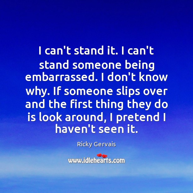 I can’t stand it. I can’t stand someone being embarrassed. I don’t Ricky Gervais Picture Quote