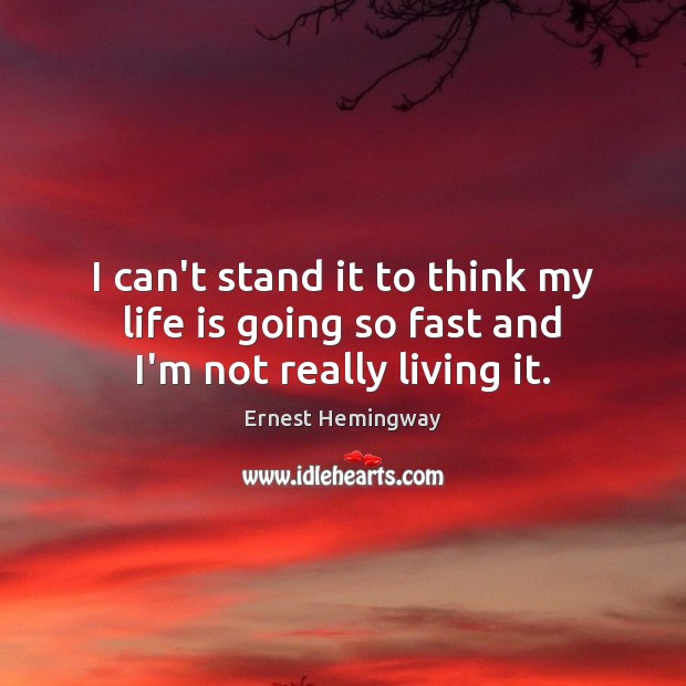 I can’t stand it to think my life is going so fast and I’m not really living it. Ernest Hemingway Picture Quote