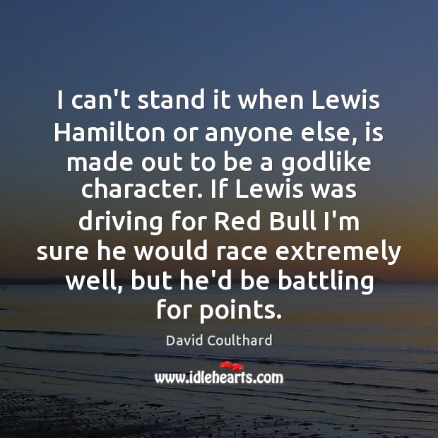 I can’t stand it when Lewis Hamilton or anyone else, is made David Coulthard Picture Quote