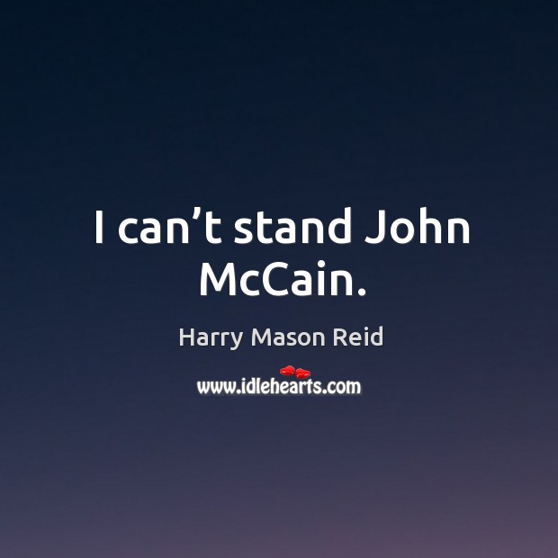 I can’t stand john mccain. Harry Mason Reid Picture Quote