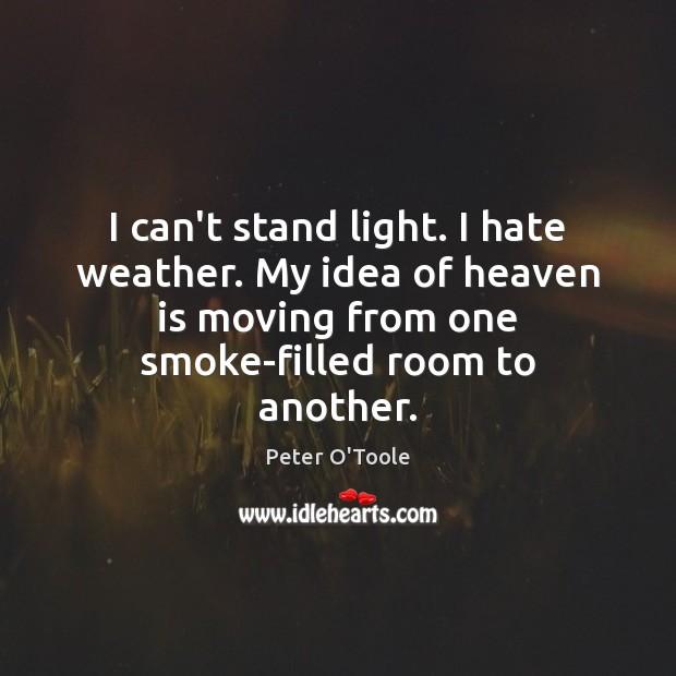I can’t stand light. I hate weather. My idea of heaven is Peter O’Toole Picture Quote