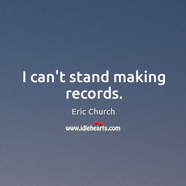 I can’t stand making records. Image