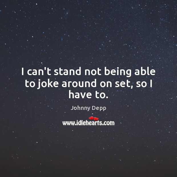 I can’t stand not being able to joke around on set, so I have to. Johnny Depp Picture Quote