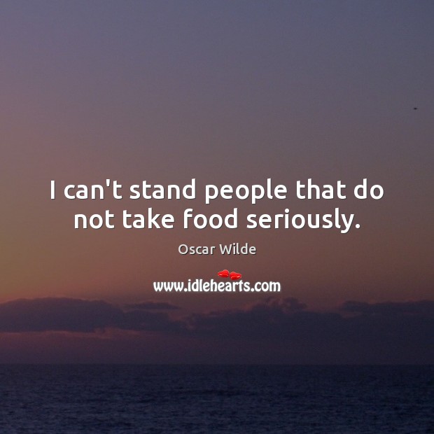 I can’t stand people that do not take food seriously. Image
