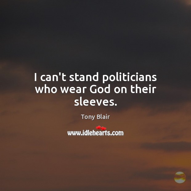 I can’t stand politicians who wear God on their sleeves. Tony Blair Picture Quote