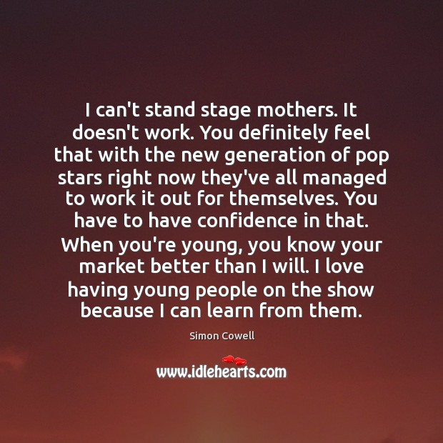 I can’t stand stage mothers. It doesn’t work. You definitely feel that Image