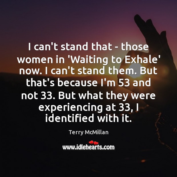 I can’t stand that – those women in ‘Waiting to Exhale’ now. Terry McMillan Picture Quote
