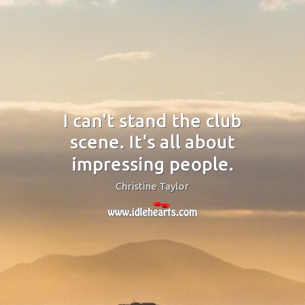 I can’t stand the club scene. It’s all about impressing people. Christine Taylor Picture Quote
