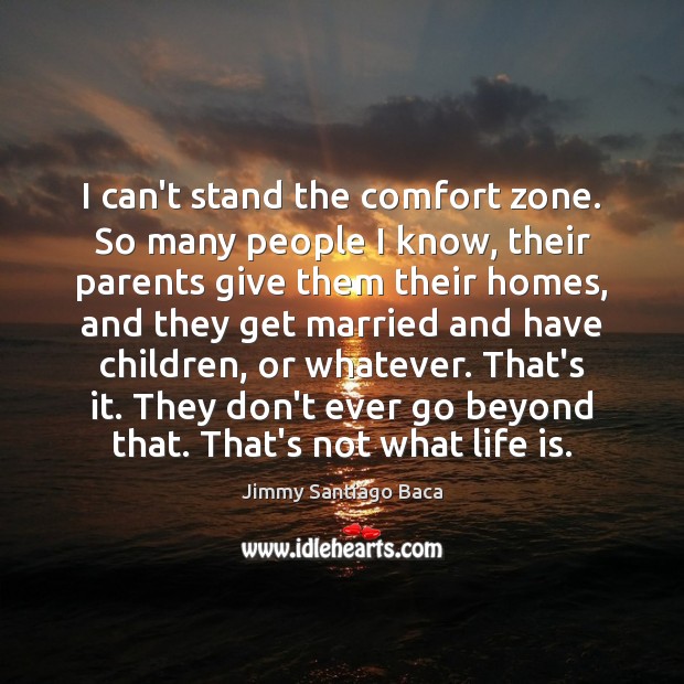 I can’t stand the comfort zone. So many people I know, their Jimmy Santiago Baca Picture Quote