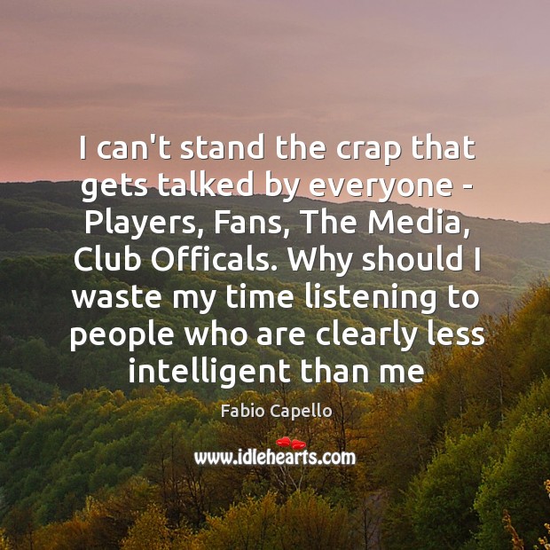 I can’t stand the crap that gets talked by everyone – Players, Fabio Capello Picture Quote