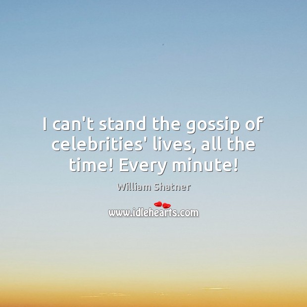 I can’t stand the gossip of celebrities’ lives, all the time! Every minute! William Shatner Picture Quote