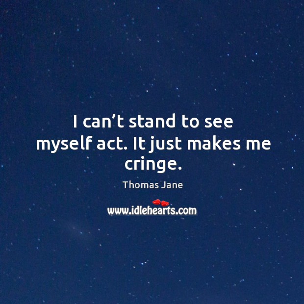 I can’t stand to see myself act. It just makes me cringe. Thomas Jane Picture Quote