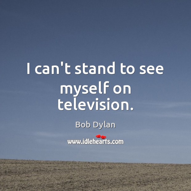 I can’t stand to see myself on television. Bob Dylan Picture Quote