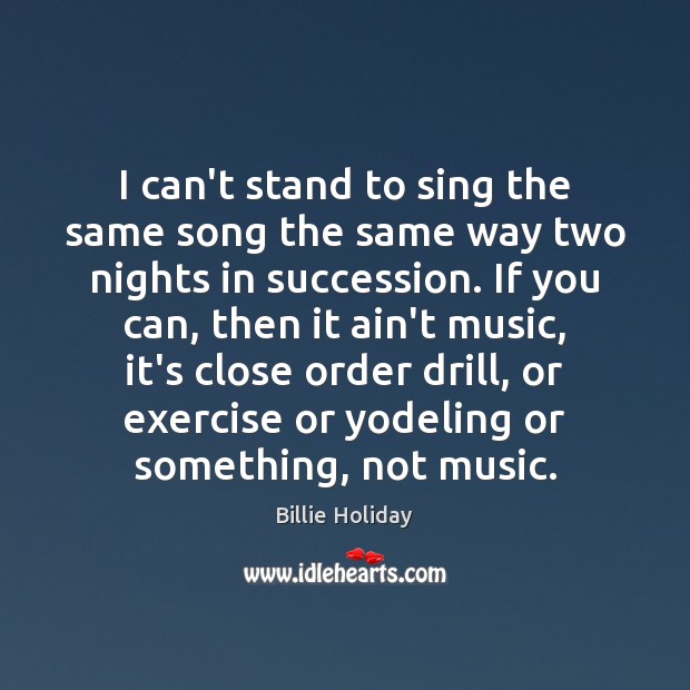 I can’t stand to sing the same song the same way two Billie Holiday Picture Quote