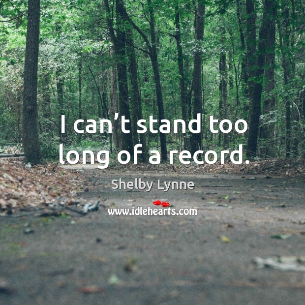 I can’t stand too long of a record. Image