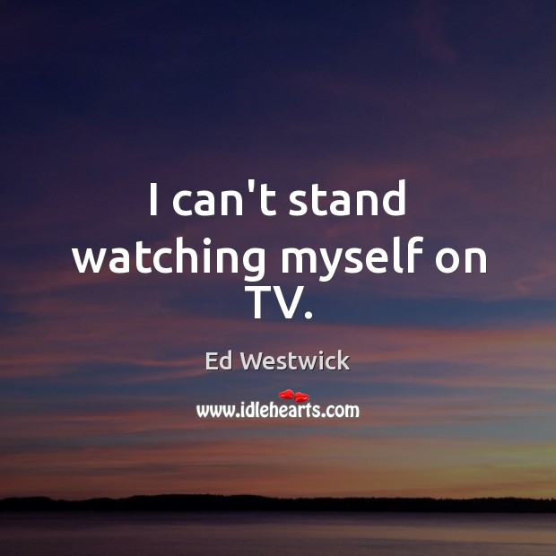I can’t stand watching myself on TV. Ed Westwick Picture Quote