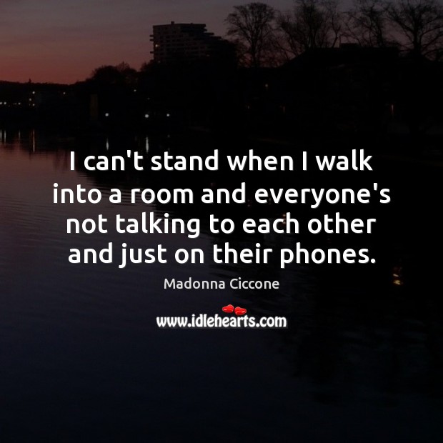 I can’t stand when I walk into a room and everyone’s not Image
