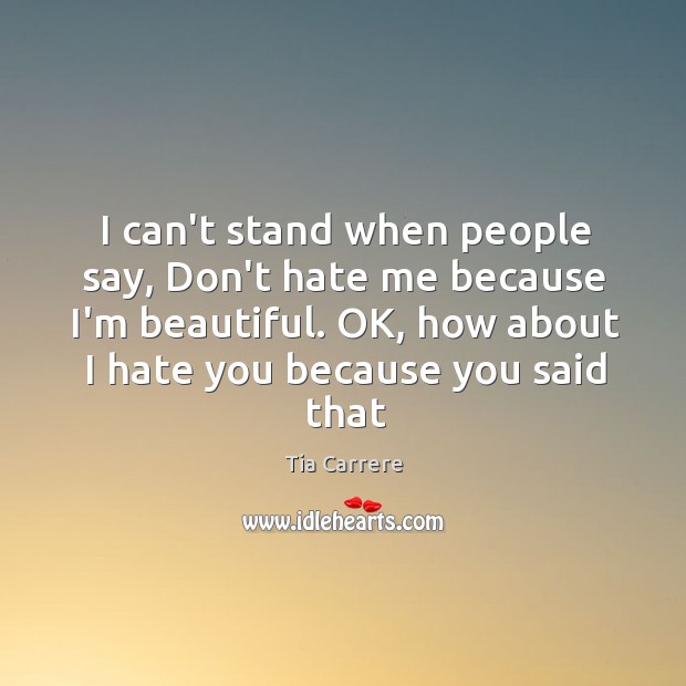 I can’t stand when people say, Don’t hate me because I’m beautiful. Tia Carrere Picture Quote