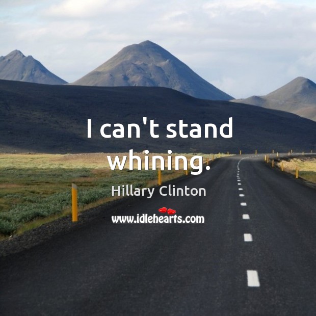 I can’t stand whining. Hillary Clinton Picture Quote
