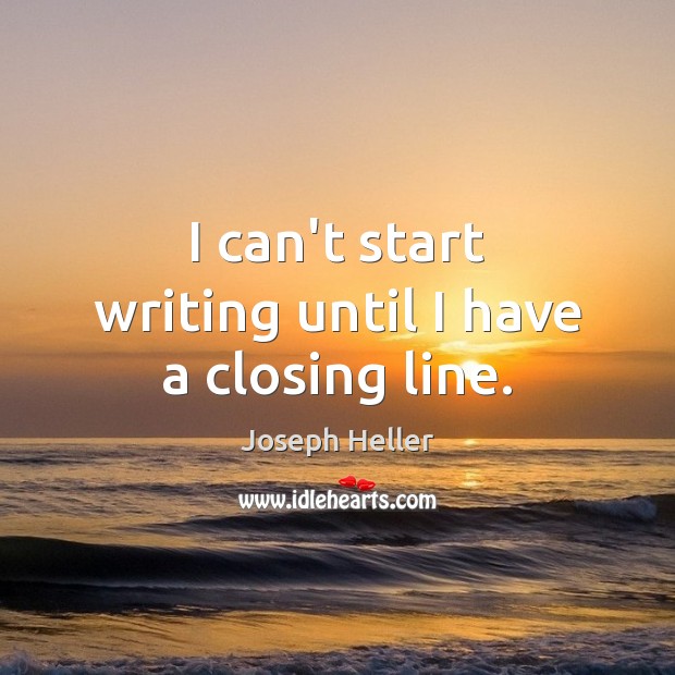 I can’t start writing until I have a closing line. Joseph Heller Picture Quote