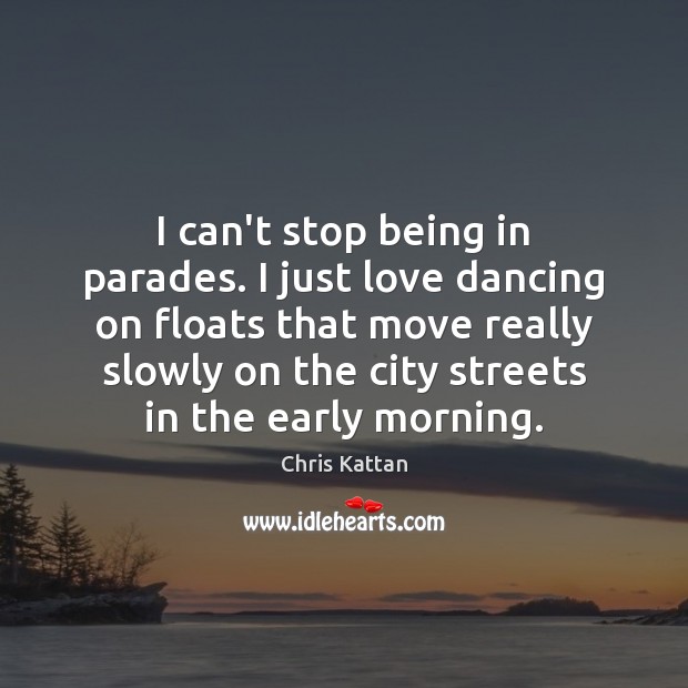 I can’t stop being in parades. I just love dancing on floats Chris Kattan Picture Quote