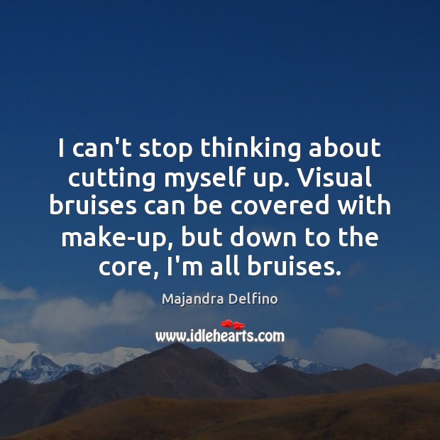 I can’t stop thinking about cutting myself up. Visual bruises can be Majandra Delfino Picture Quote