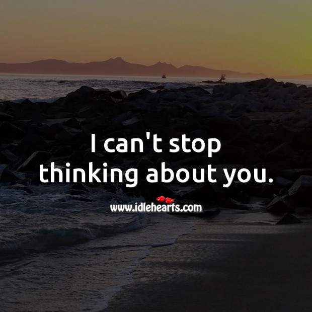 I can’t stop thinking about you. 