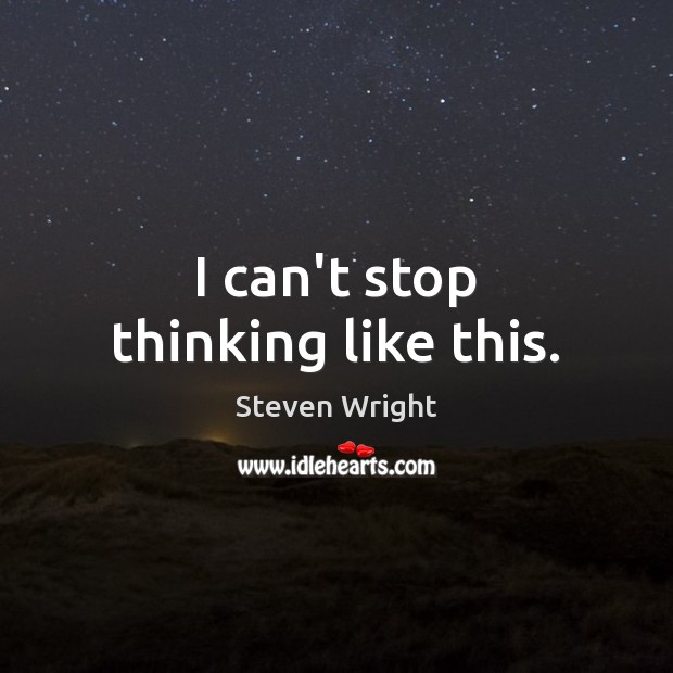 I can’t stop thinking like this. Steven Wright Picture Quote