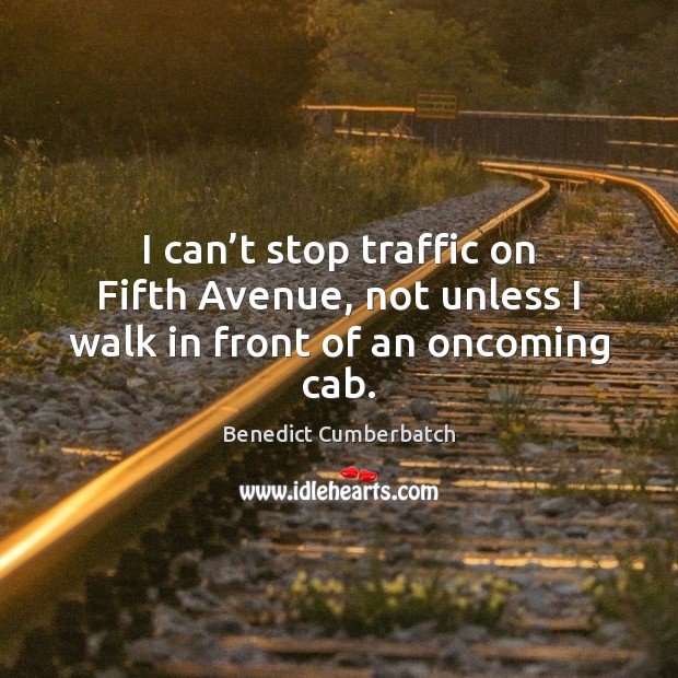 I can’t stop traffic on Fifth Avenue, not unless I walk in front of an oncoming cab. Benedict Cumberbatch Picture Quote