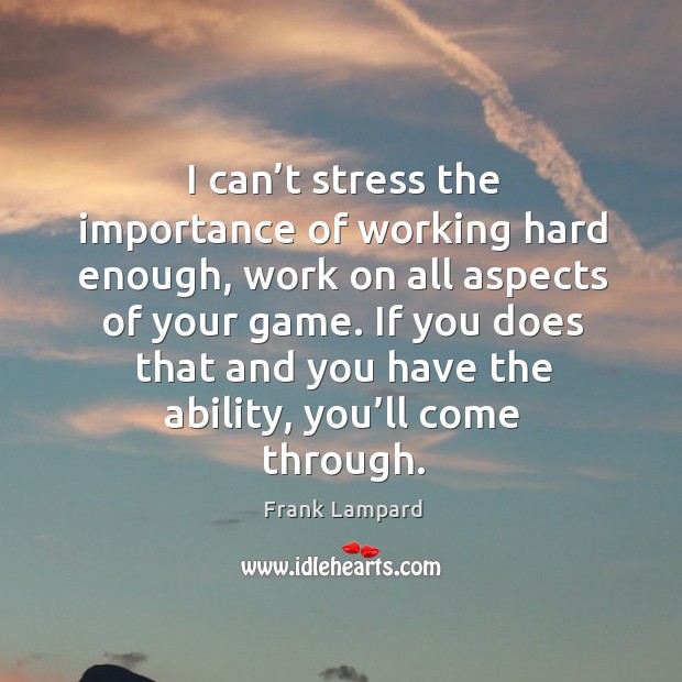I can’t stress the importance of working hard enough, work on all aspects of your game. Frank Lampard Picture Quote