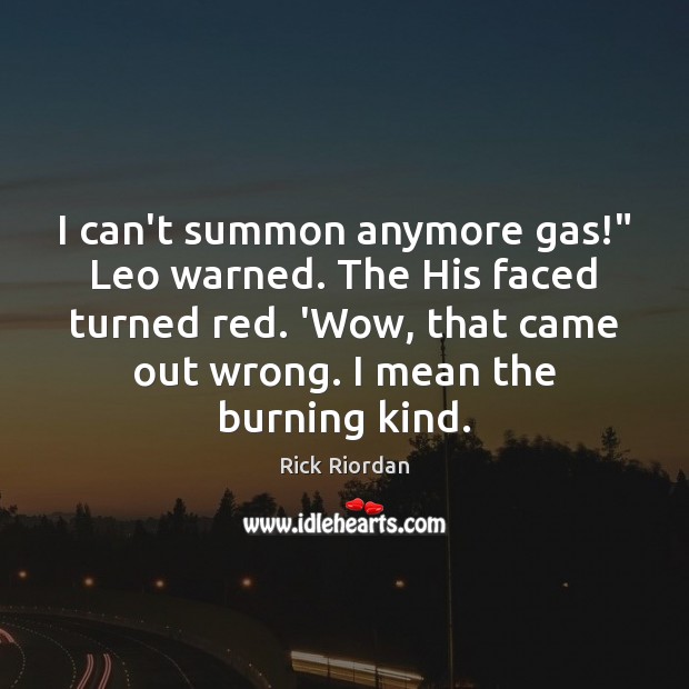 I can’t summon anymore gas!” Leo warned. The His faced turned red. Rick Riordan Picture Quote