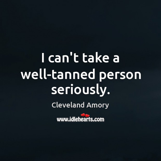 I can’t take a well-tanned person seriously. Cleveland Amory Picture Quote