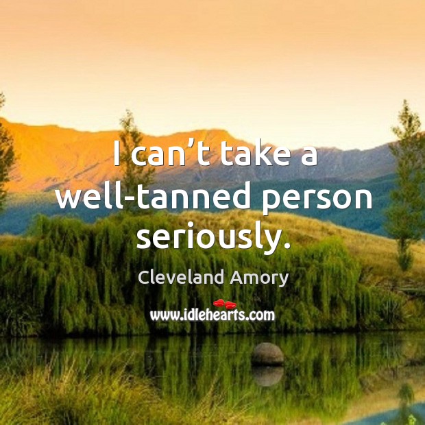 I can’t take a well-tanned person seriously. Image