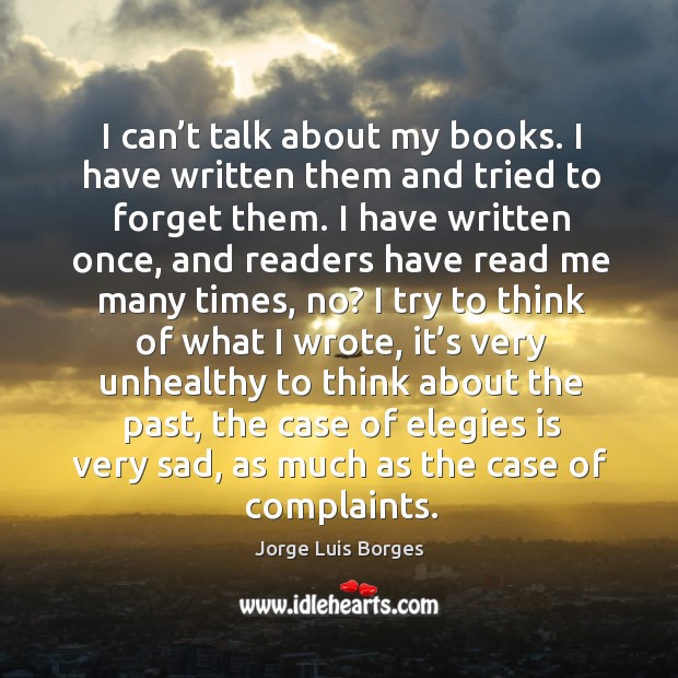 I can’t talk about my books. I have written them and Jorge Luis Borges Picture Quote