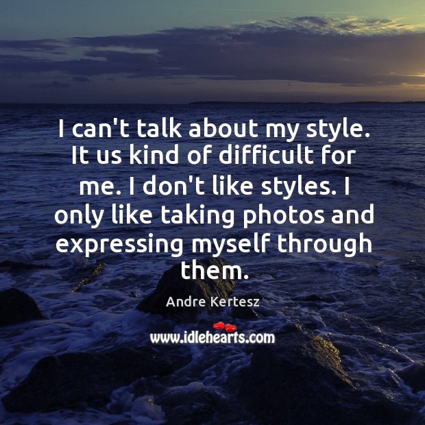 I can’t talk about my style. It us kind of difficult for Andre Kertesz Picture Quote