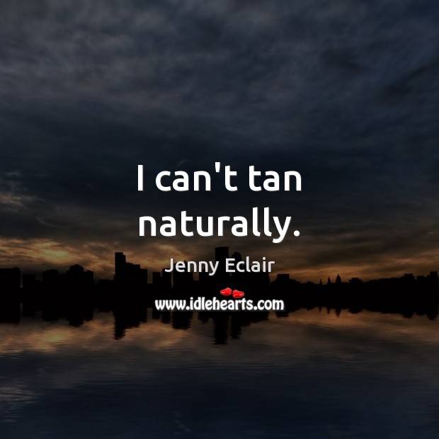 I can’t tan naturally. Jenny Eclair Picture Quote