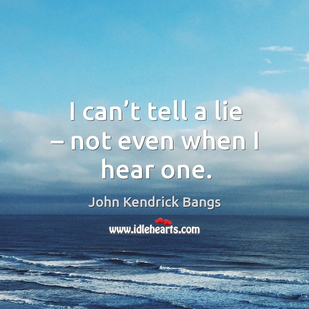 I can’t tell a lie – not even when I hear one. John Kendrick Bangs Picture Quote